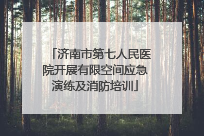 济南市第七人民医院开展有限空间应急演练及消防培训