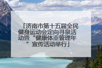 济南市第十五届全民健身运动会定向寻泉活动暨“健康体重管理年”宣传活动举行