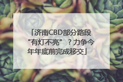 济南CBD部分路段“有灯不亮”？力争今年年底前完成移交