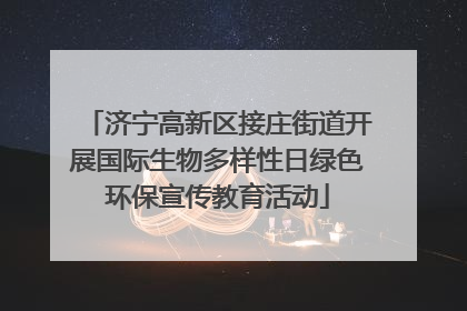 济宁高新区接庄街道开展国际生物多样性日绿色环保宣传教育活动