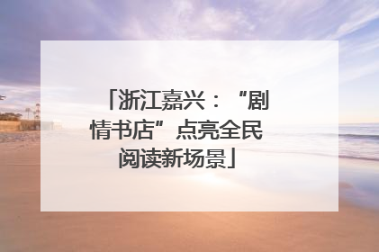 浙江嘉兴：“剧情书店”点亮全民阅读新场景