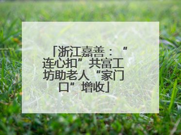 浙江嘉善：“连心扣”共富工坊助老人“家门口”增收