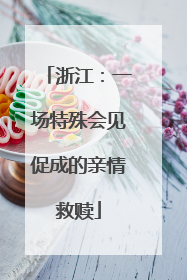 浙江：一场特殊会见促成的亲情救赎