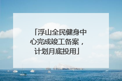 浮山全民健身中心完成竣工备案，计划月底投用