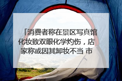 消费者称在景区写真馆化妆致双眼化学灼伤，店家称或因其卸妆不当 市场监管部门介入