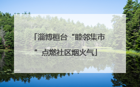 淄博桓台“睦邻集市”点燃社区烟火气