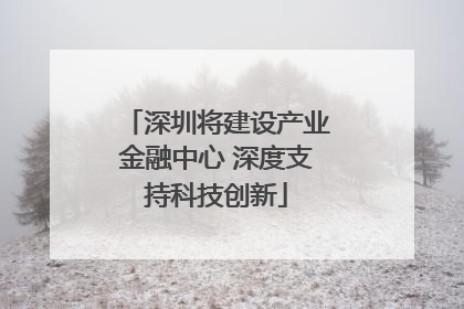 深圳将建设产业金融中心 深度支持科技创新