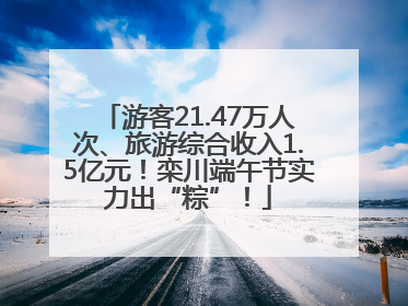游客21.47万人次、旅游综合收入1.5亿元！栾川端午节实力出“粽”！