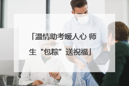温情助考暖人心 师生“包粽”送祝福