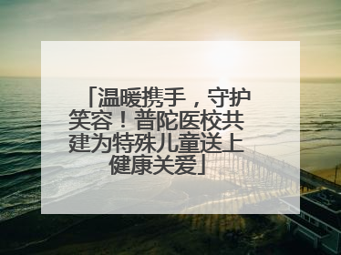 温暖携手，守护笑容！普陀医校共建为特殊儿童送上健康关爱