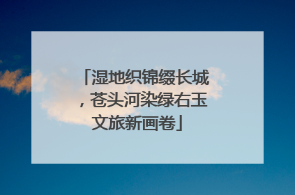 湿地织锦缀长城，苍头河染绿右玉文旅新画卷
