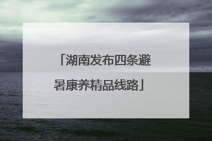 湖南发布四条避暑康养精品线路
