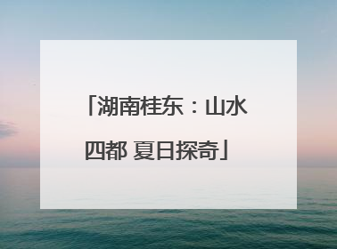湖南桂东：山水四都 夏日探奇