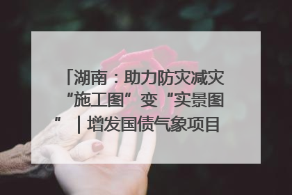 湖南：助力防灾减灾“施工图”变“实景图”｜增发国债气象项目落地见效系列报道
