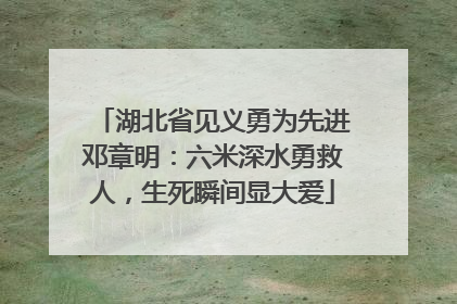 湖北省见义勇为先进邓章明：六米深水勇救人，生死瞬间显大爱