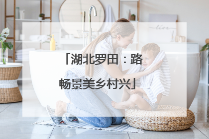 湖北罗田：路畅景美乡村兴