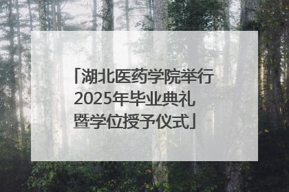 湖北医药学院举行2025年毕业典礼暨学位授予仪式