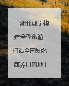 湖北咸宁构建全季旅游 打造全国知名康养目的地
