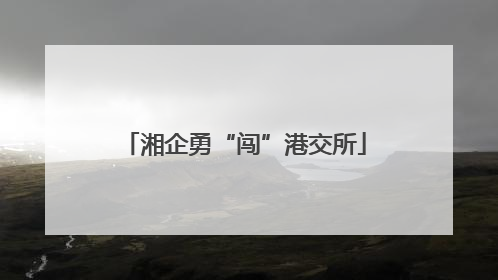 湘企勇“闯”港交所