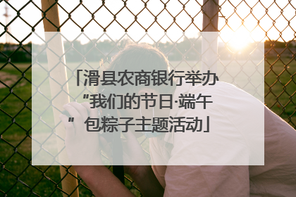 滑县农商银行举办“我们的节日·端午”包粽子主题活动