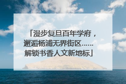漫步复旦百年学府，邂逅杨浦无界街区……解锁书香人文新地标