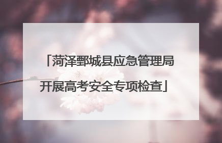 菏泽鄄城县应急管理局开展高考安全专项检查