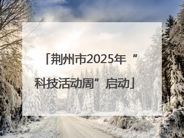 荆州市2025年“科技活动周”启动