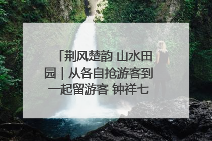 荆风楚韵 山水田园｜从各自抢游客到一起留游客 钟祥七村抱团解了“乡愁”添了“乡酬”