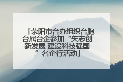 荥阳市台办组织台胞台属台企参加“矢志创新发展 建设科技强国”名企行活动
