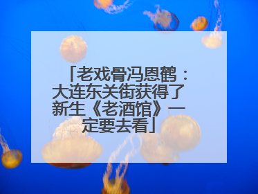 老戏骨冯恩鹤：大连东关街获得了新生《老酒馆》一定要去看
