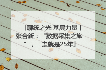 聊统之光 基层力量丨张合新：“数据采集之旅”，一走就是25年