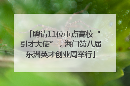 聘请11位重点高校“引才大使”，海门第八届东洲英才创业周举行