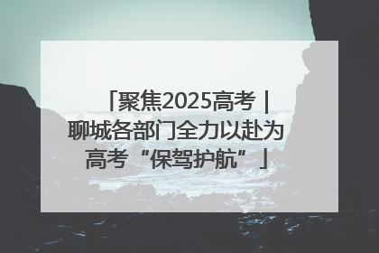 聚焦2025高考｜聊城各部门全力以赴为高考“保驾护航”