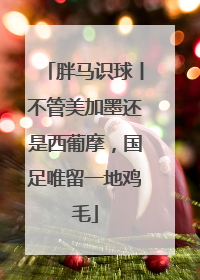 胖马识球丨不管美加墨还是西葡摩，国足唯留一地鸡毛