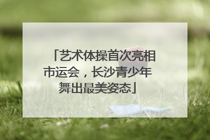 艺术体操首次亮相市运会，长沙青少年舞出最美姿态