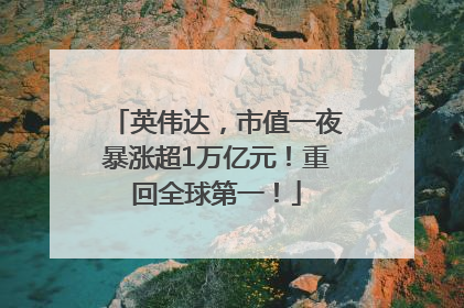 英伟达，市值一夜暴涨超1万亿元！重回全球第一！