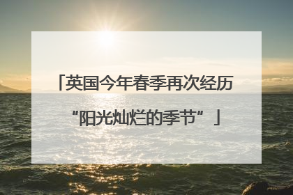 英国今年春季再次经历“阳光灿烂的季节”