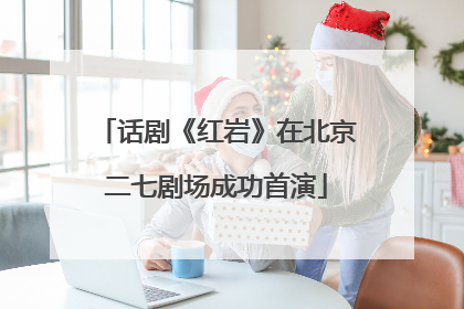 话剧《红岩》在北京二七剧场成功首演