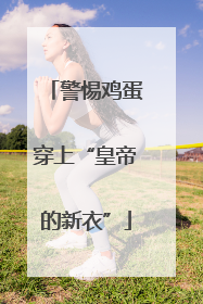 警惕鸡蛋穿上“皇帝的新衣”