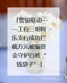 警银联动——工行三明将乐支行成功拦截万元被骗资金守护百姓“钱袋子”