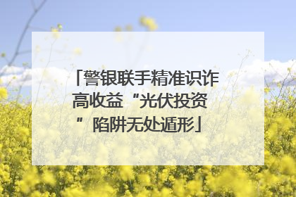 警银联手精准识诈 高收益“光伏投资”陷阱无处遁形