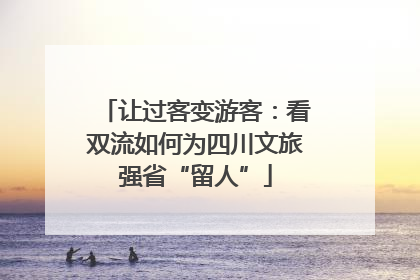 让过客变游客：看双流如何为四川文旅强省“留人”