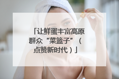 让鲜蛋丰富高原群众“菜篮子”（点赞新时代）