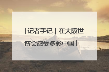 记者手记｜在大阪世博会感受多彩中国