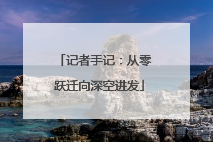 记者手记：从零跃迁向深空进发