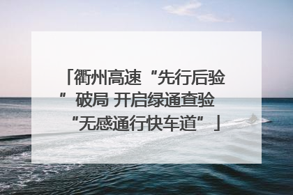 衢州高速“先行后验”破局 开启绿通查验“无感通行快车道”
