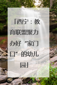 西宁：教育联盟聚力办好“家门口”的幼儿园