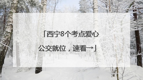 西宁8个考点爱心公交就位，速看→