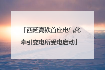 西延高铁首座电气化牵引变电所受电启动