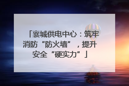 襄城供电中心：筑牢消防“防火墙”，提升安全“硬实力”